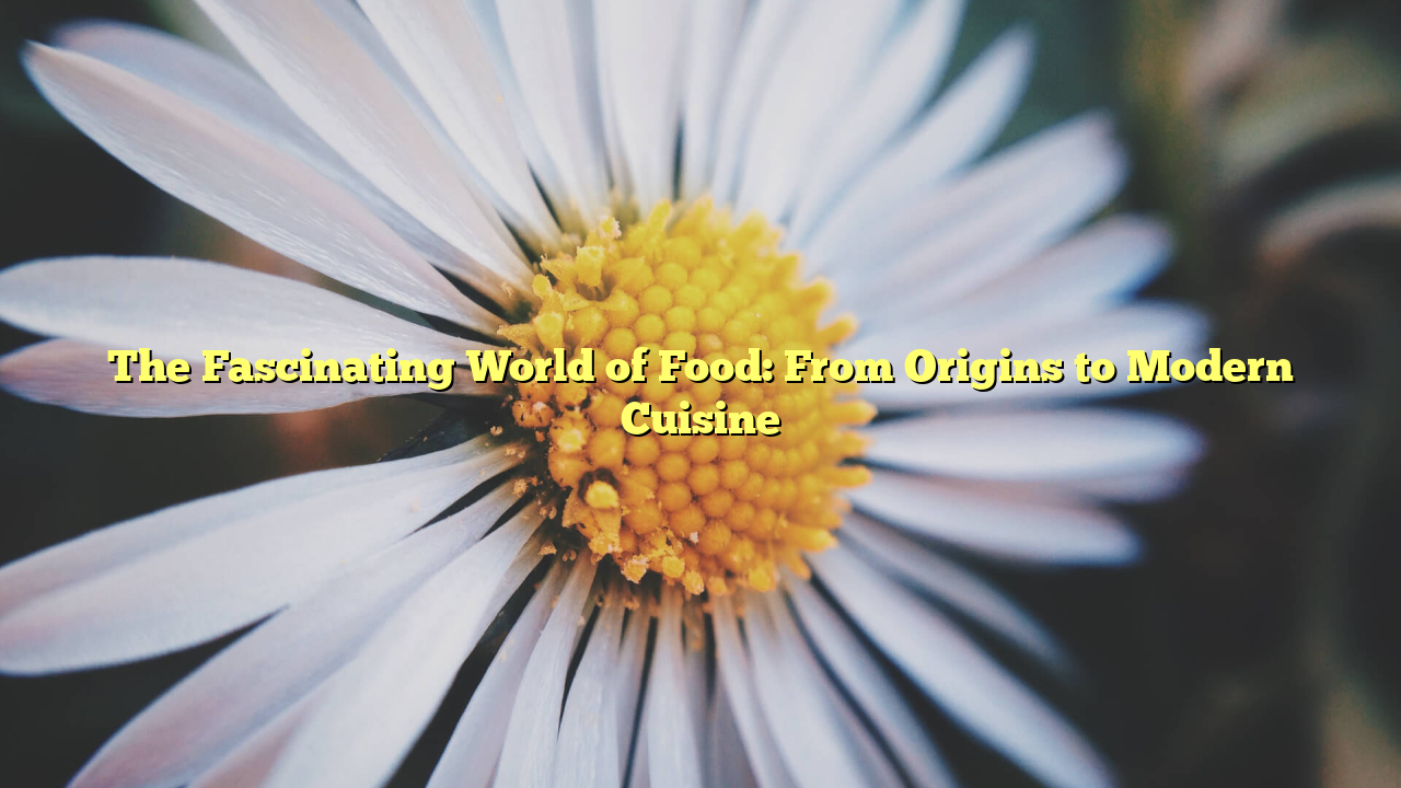 The Fascinating World of Food: From Origins to Modern Cuisine