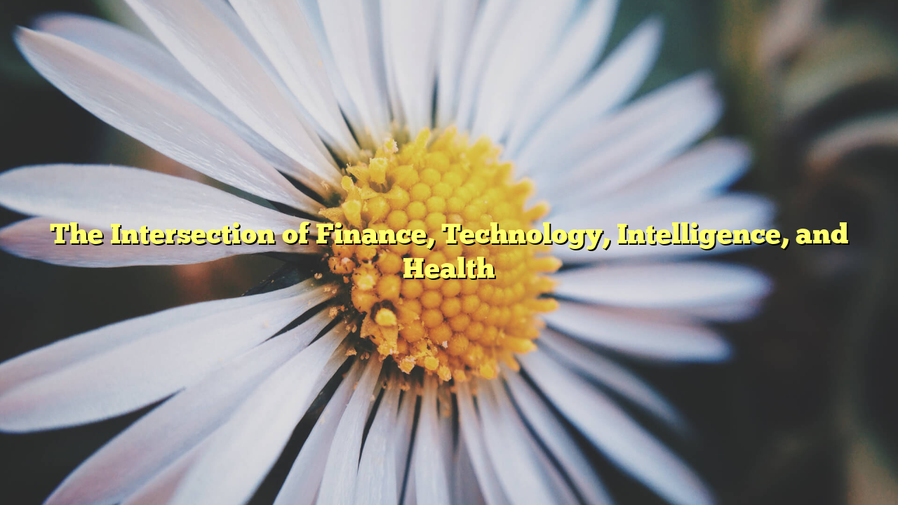 The Intersection of Finance, Technology, Intelligence, and Health