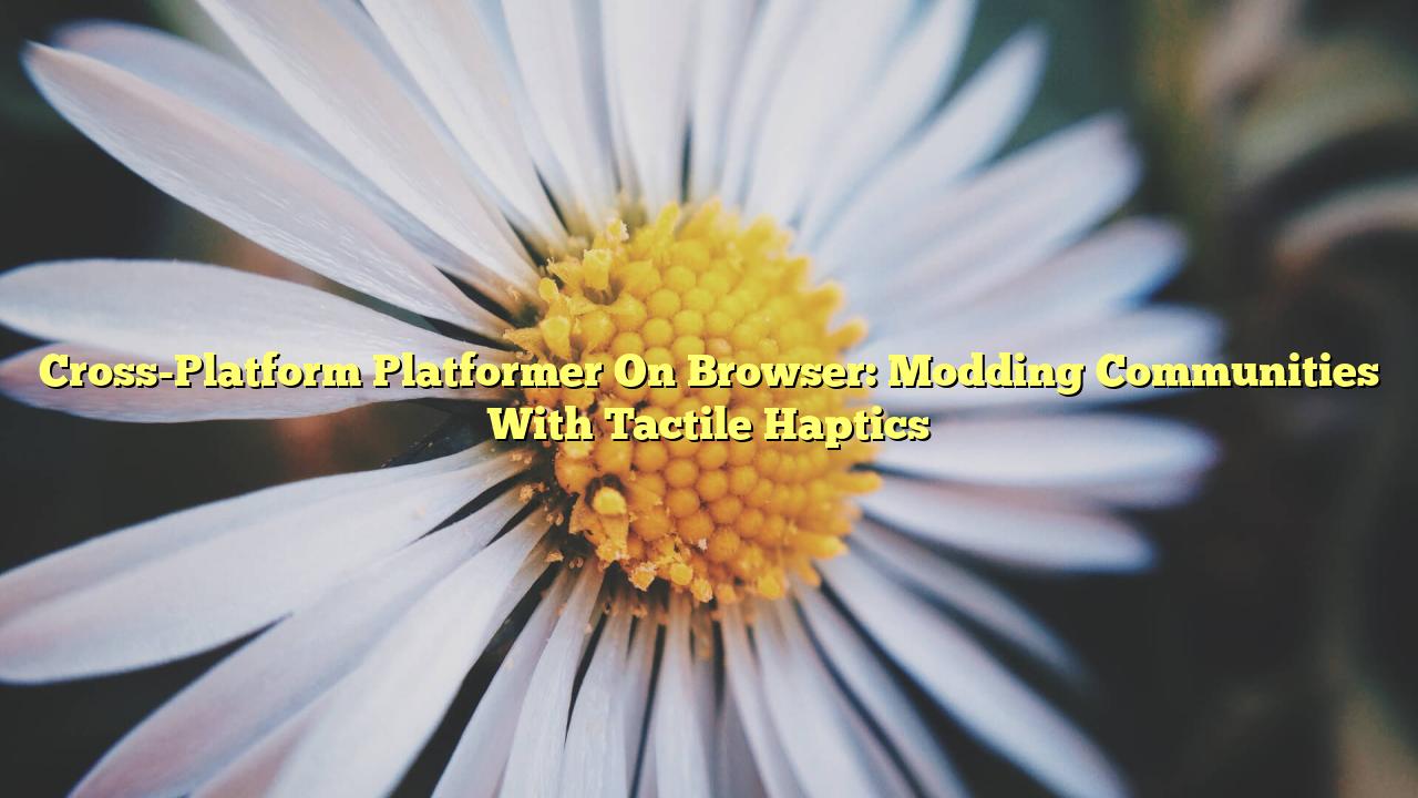 Cross-Platform Platformer On Browser: Modding Communities With Tactile Haptics