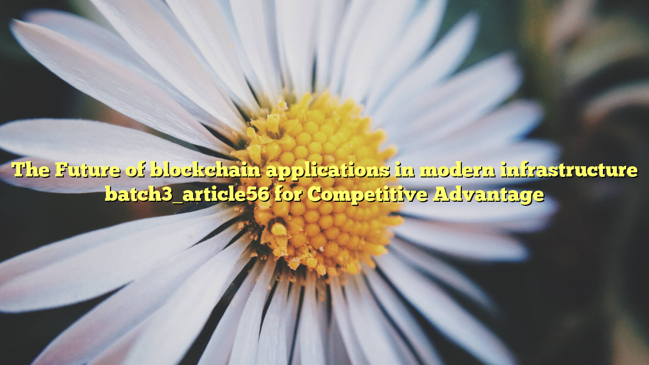 The Future of blockchain applications in modern infrastructure batch3_article56 for Competitive Advantage