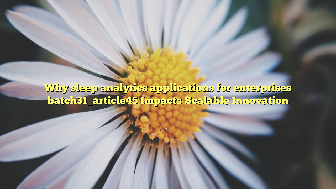 Why sleep analytics applications for enterprises batch31_article45 Impacts Scalable Innovation