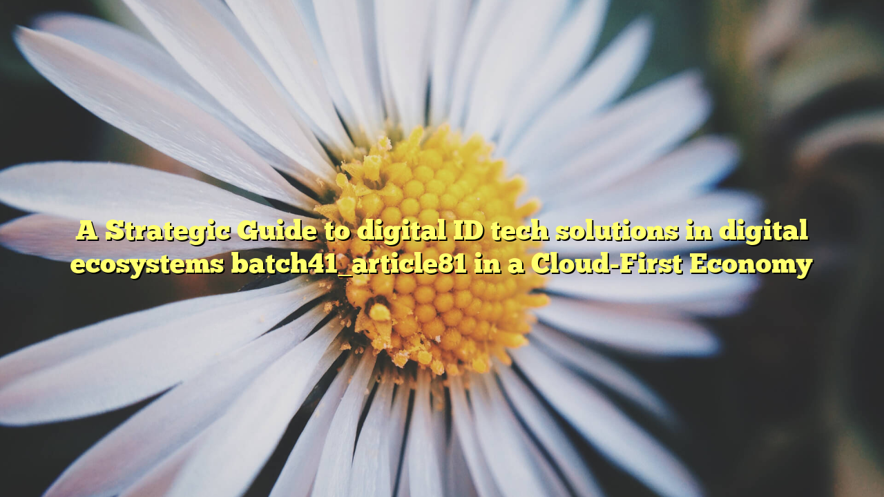 A Strategic Guide to digital ID tech solutions in digital ecosystems batch41_article81 in a Cloud-First Economy