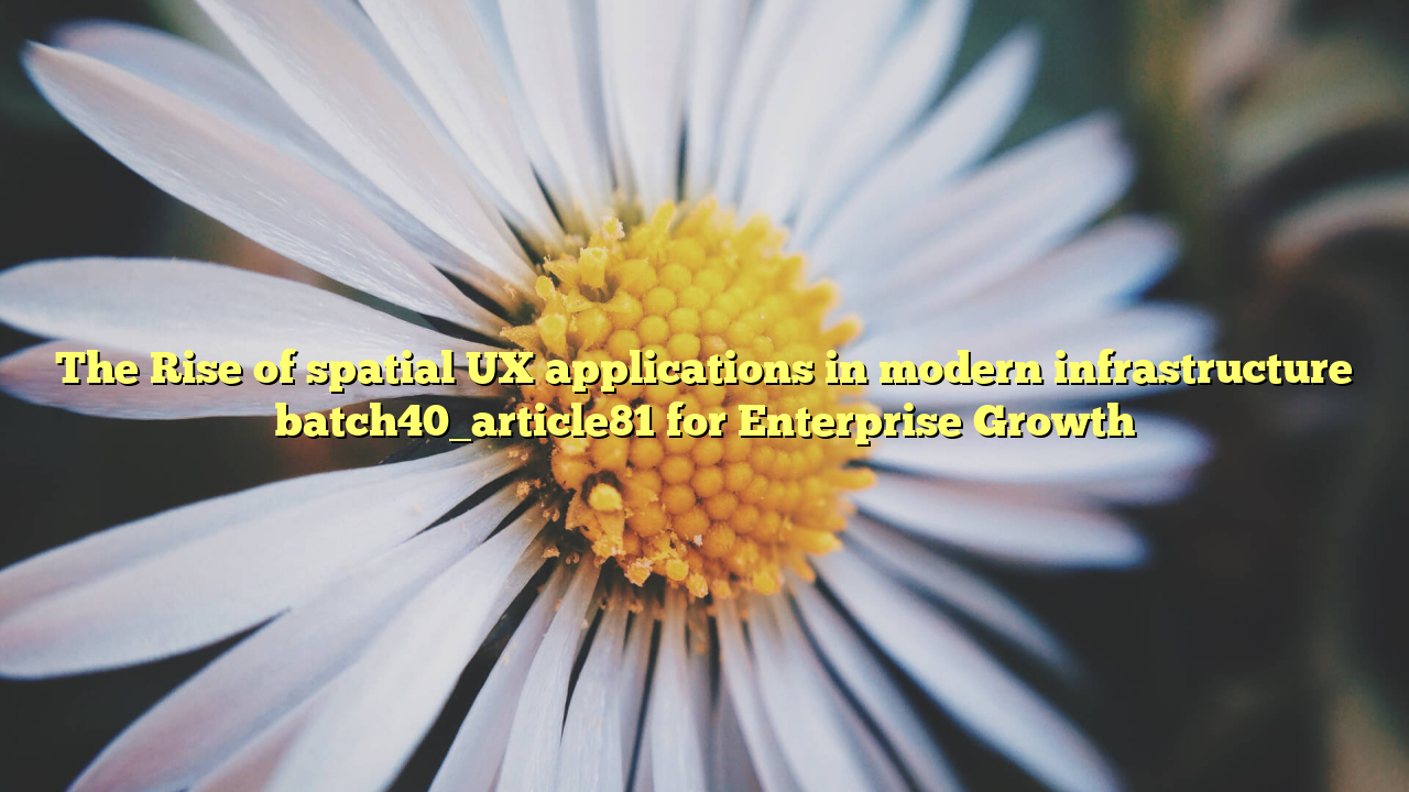 The Rise of spatial UX applications in modern infrastructure batch40_article81 for Enterprise Growth